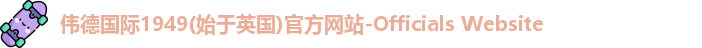 伟德国际1949(始于英国)官方网站